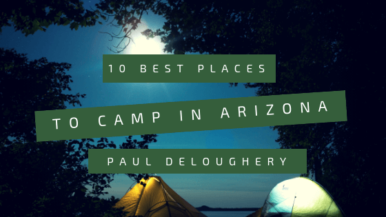 10 Best Places to Camp in Arizona- Paul Deloughery