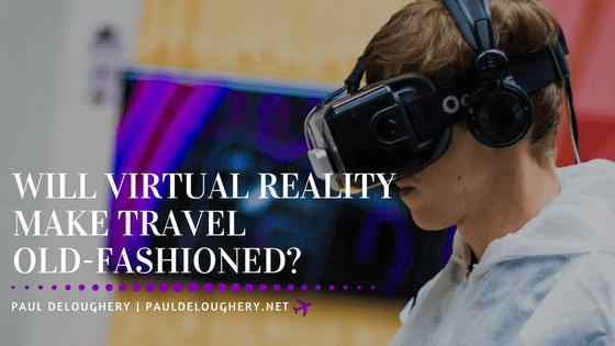 Will Virtual Reality Make Travel Old-Fashioned?